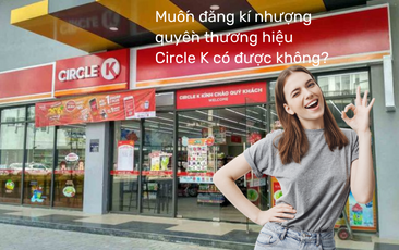 Muốn đăng kí nhượng quyền thương hiệu Circle K được không?