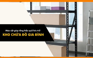 Mẹo vặt giúp tăng hiệu quả lưu trữ kho chứa đồ trong nhà