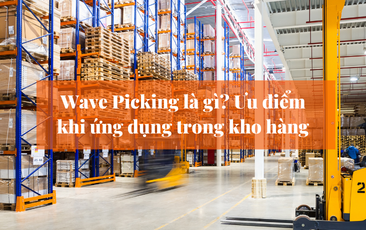 Wave Picking là gì? Ưu điểm khi ứng dụng trong kho hàng