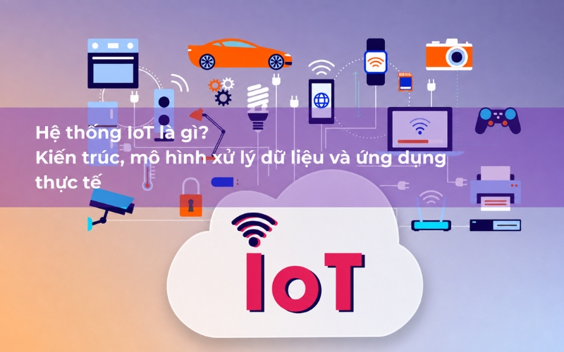 Hệ thống IoT là gì và ứng dụng