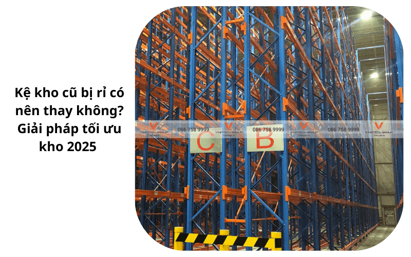 Kệ kho cũ bị rỉ có nên thay không? Giải pháp tối ưu kho 2025